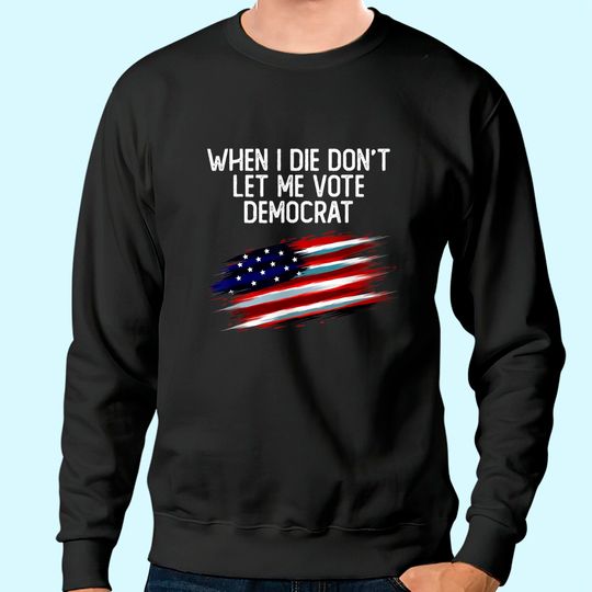 When I Die Don't Let Me Vote Democrat American Flag Sweatshirt