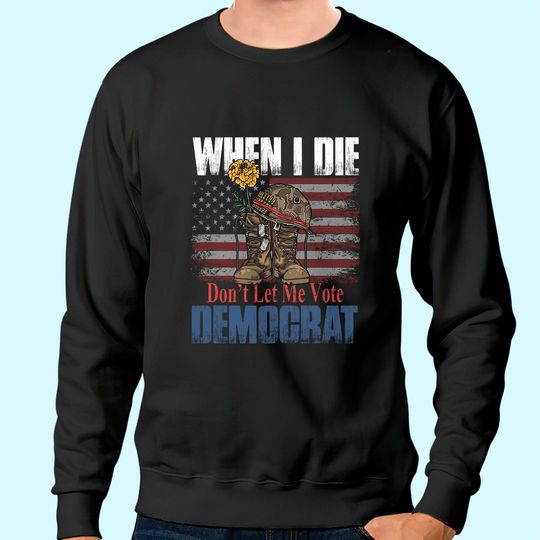 When I Die Don't Let Me Vote Democrat US Flag Veteran Sweatshirt