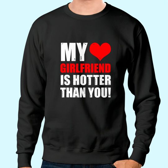 My Girlfriend Is Hotter Than You Funny Boyfriend Cute Couple Sweatshirt