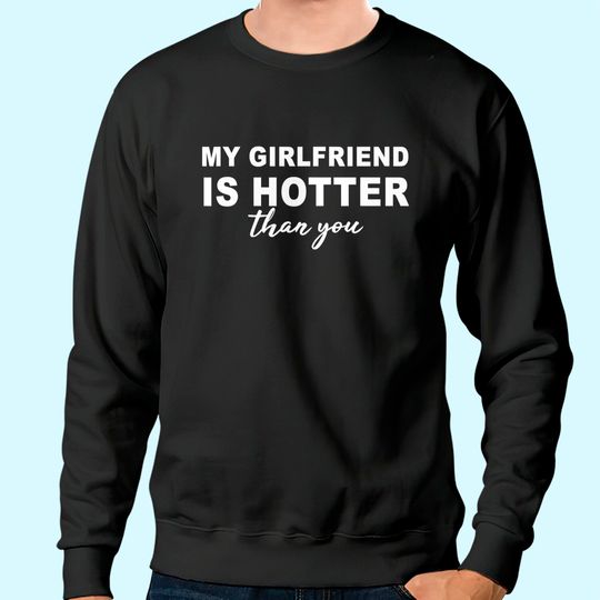 My girlfriend is hotter than you, funny boyfriend Sweatshirt