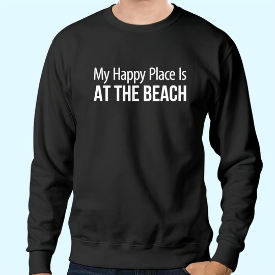 The Beach Is My Happy Place My Happy Place Is At The Beach - Sweatshirts