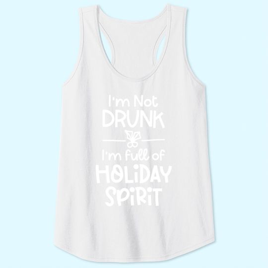 I'm Not Drunk I'm Full Of Holiday Spirit Tank Tops