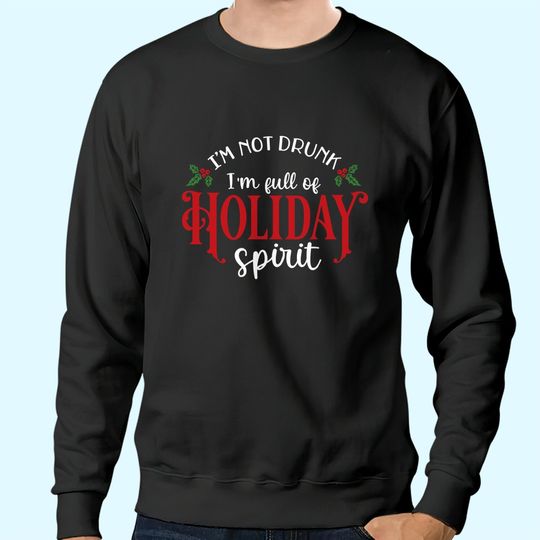 I'm Not Drunk I'm Full Of Holiday Spirit Great for Crafting Christmas Sweatshirts