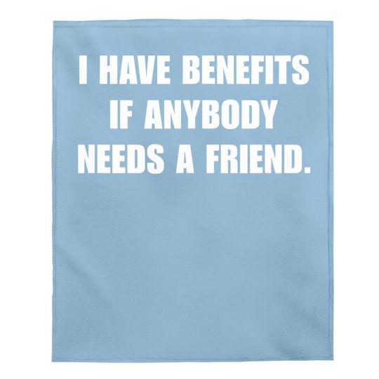 I Have Benefits If Anybody Needs A Friend Baby Blanket