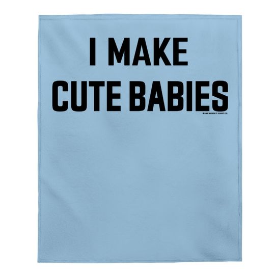 I Make Cute Babies | Funny New Dad, Father's Day Daddy Humor Baby Blanket