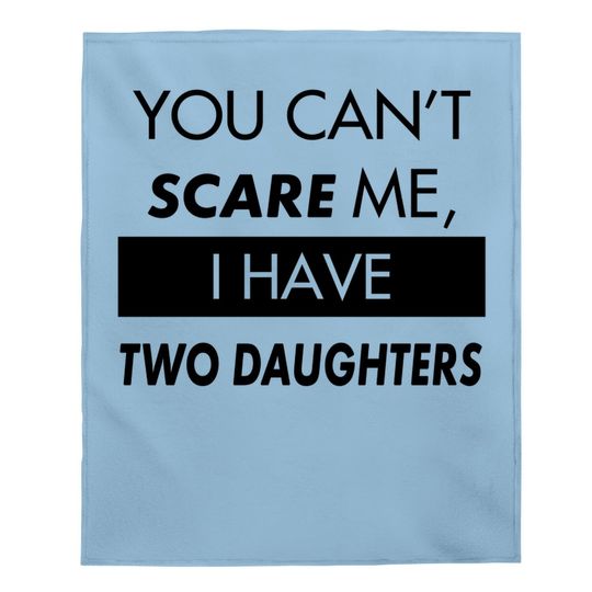 You Can't Scare Me, I Have Two Daughters | Funny Dad Daddy Cute Joke Baby Blanket