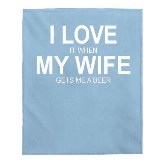 I Love It When My Wife Gets Me A Beer Baby Blanket