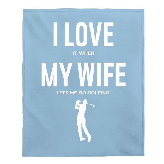 I Love It When My Wife Lets Me Go Golfing - Funny Baby Blanket Men