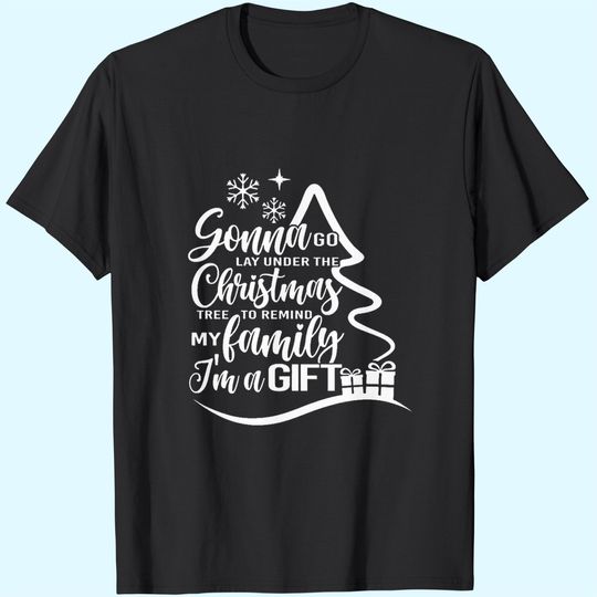 Gonna Go Lay Under The Tree To Remind My Family That I'm A Gift Christmas T-Shirts