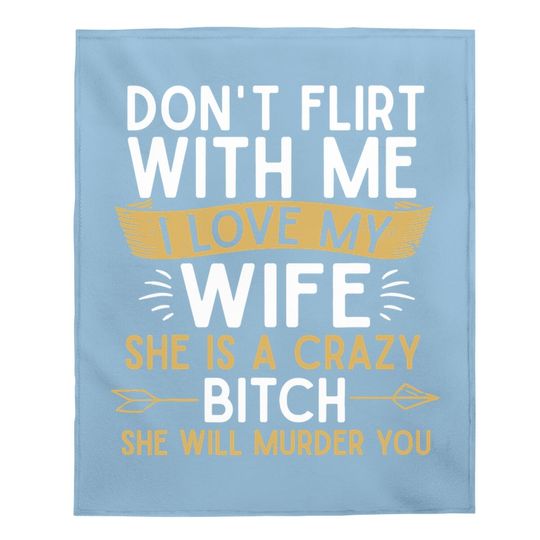 Don't Flirt With Me I Love My Wife She Is Crazy Will Murder Baby Blanket