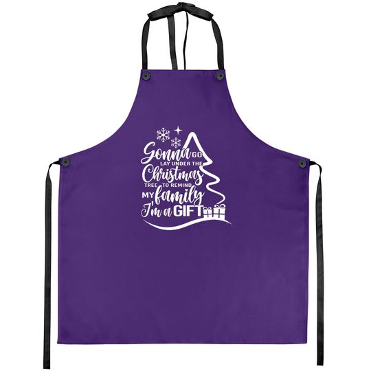 Gonna Go Lay Under The Tree To Remind My Family That I'm A Gift Christmas Aprons