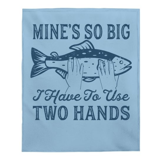 Mines So Big I Have To Use Two Hands Baby Blanket Funny Fishing Graphic Humor