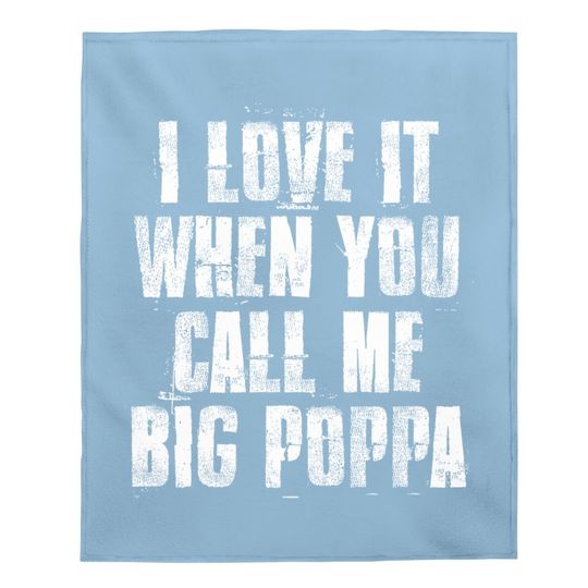 I Love It When You Call Me Big Poppa Funny Gift Baby Blanket