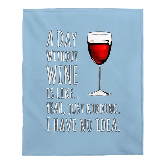Wine A Day Without Wine Is Like Just Kidding Baby Blanket