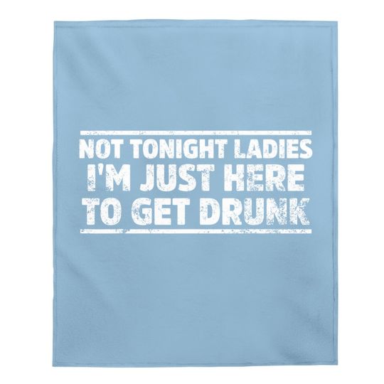 Not Tonight Ladies I'm Just Here To Get Drunk Baby Blanket