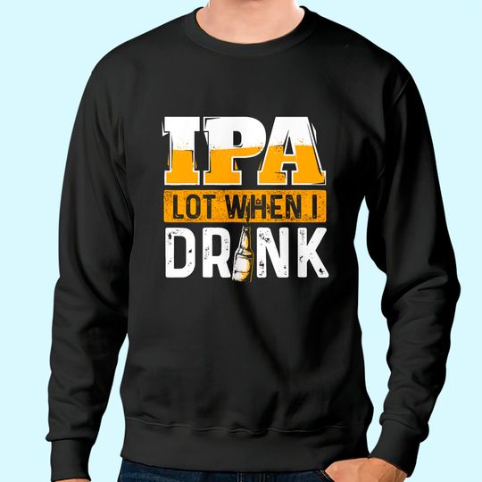 IPA Lot When I Drink Beer Lover Sweatshirt