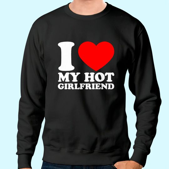 I Love My Hot Girlfriend Sweatshirt