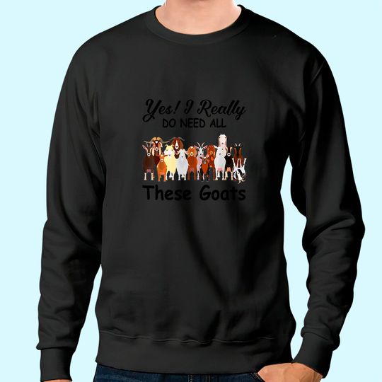 Yes I Really Do Need All These Goats Gift Sweatshirt
