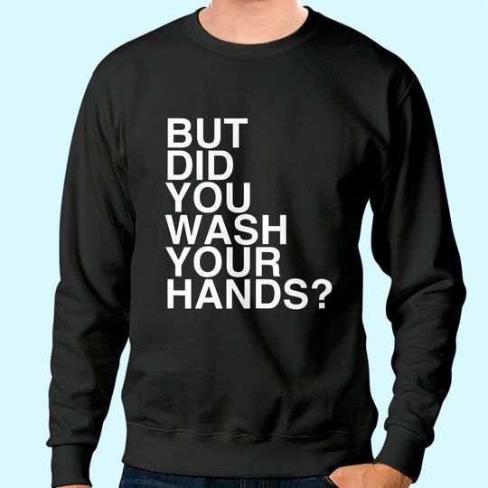 But Did You Wash Your Hands? Hand Washing Hygiene Gift Sweatshirt