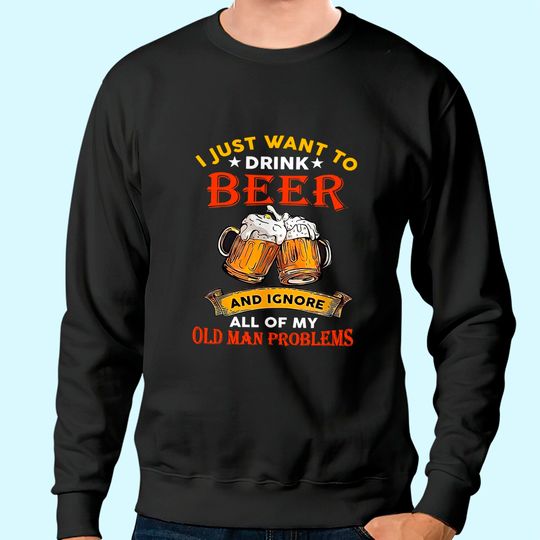 Drink Beer And Ignore All Of My Old Man Problem Funny Quote Sweatshirt