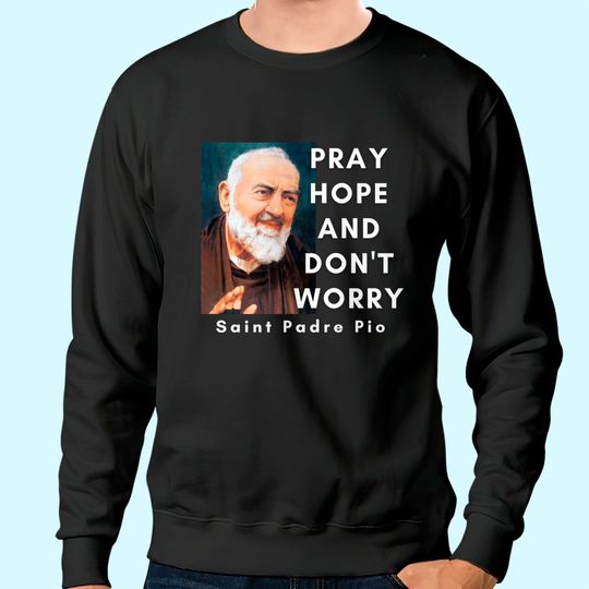 Saint Padre Pio Pray Hope And Don't Worry Catholic Christian Sweatshirt