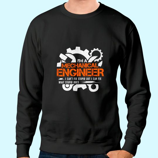 Funny Mechanical Engineer I Can't Fix Stupid Sweatshirt