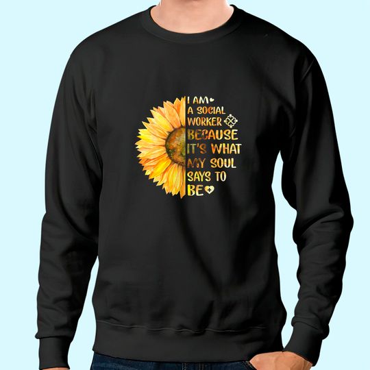 I Am A Social Worker It's What My Soul Says To Be Sunflower Sweatshirt