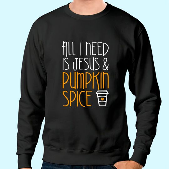 All I Need Is Jesus And Pumpkin Spice Sweatshirt