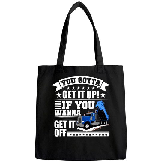 You Gotta Get It Up If You Wanna Get It Off Dump Truck Gift Tote Bag