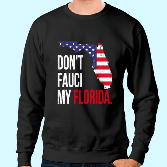 Don't Fauci My Florida With Flag And Map Sweatshirt