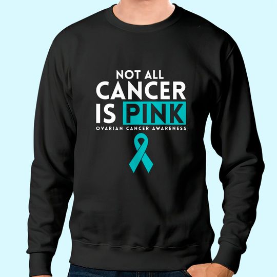 Not All Cancer Is Pink Ovarian Sweatshirt