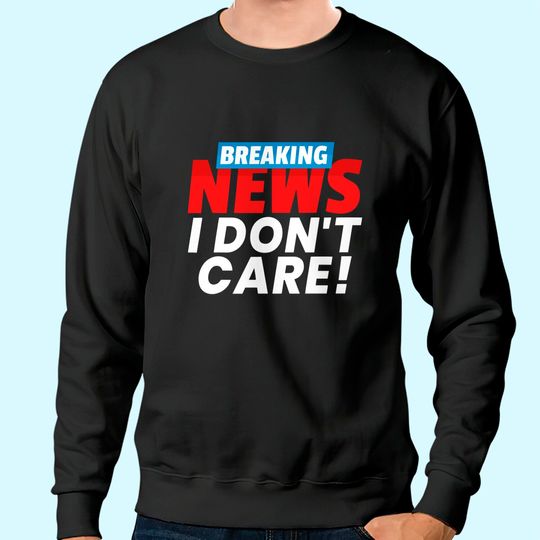 Breaking News I Don't Care Sweatshirt