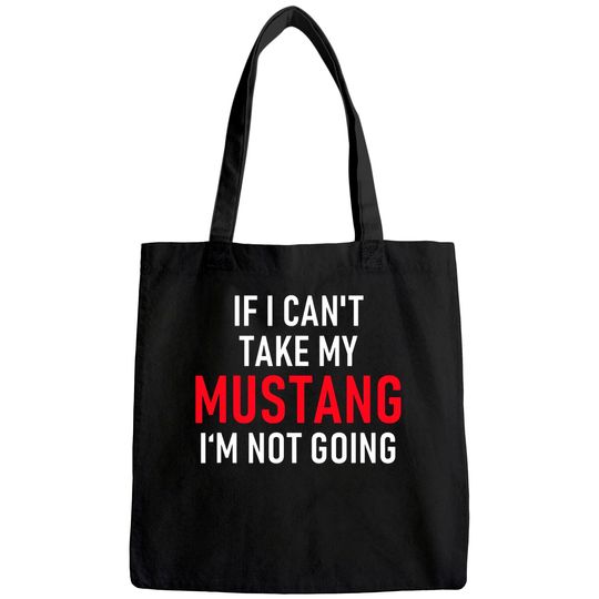 If I Can't Take My Mustang I'm Not Going Tote Bag