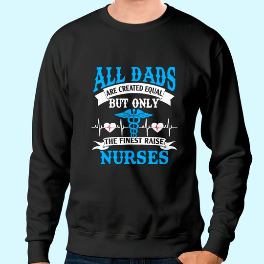 All Dads Are Created Equal But Only The Finest Raise Nurses Sweatshirt
