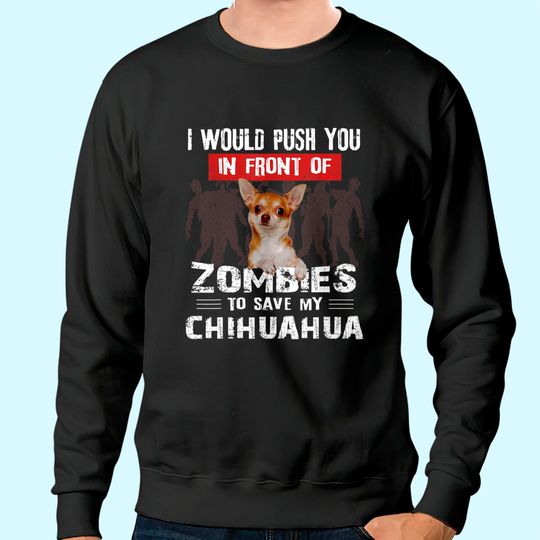 I Would Push You In Front Of Zombies To Save My Chihuahua Sweatshirt