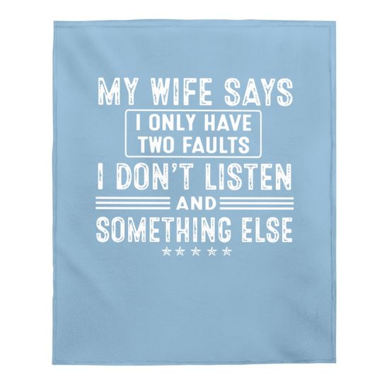 My Wife Says I Only Have 2 Faults I Don't Listen And Something Else Baby Blanket
