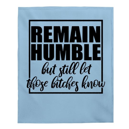Remain Humble Let Those Bi.t.c.h.e.s Know Baby Blanket