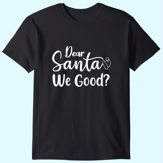 Dear Santa We Good T-Shirts