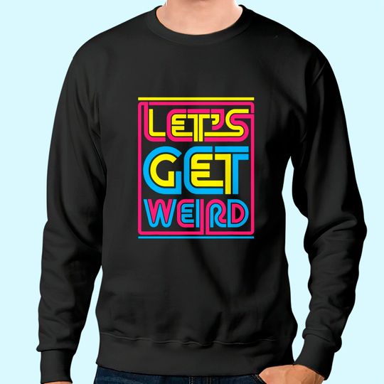 Let's Get Weird Let's Get Weird Sweatshirt