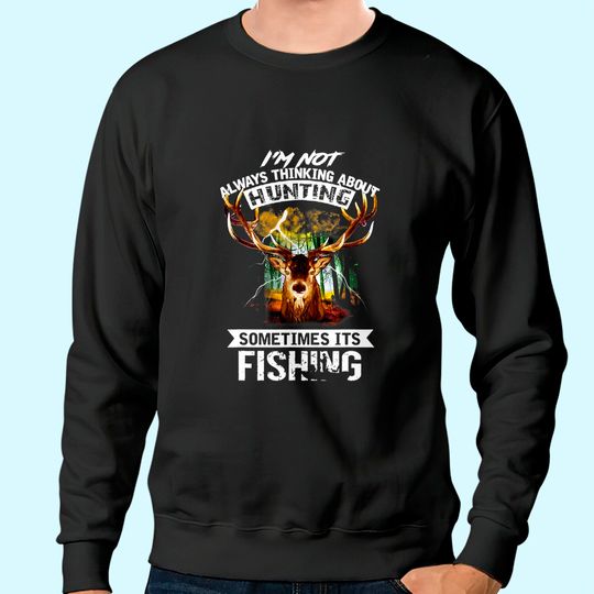I'm Not Always Thinking About Hunting Sometimes It's Fishing Sweatshirt