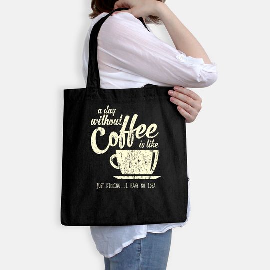 A Day Without Coffee is Like Just Kidding...I Have No Idea Tote Bag