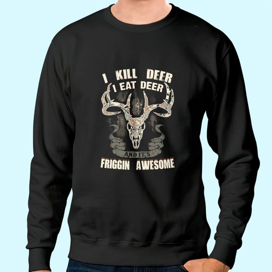 I Kill Deer I Eat Deer And It's Friggin Awesome Sweatshirt
