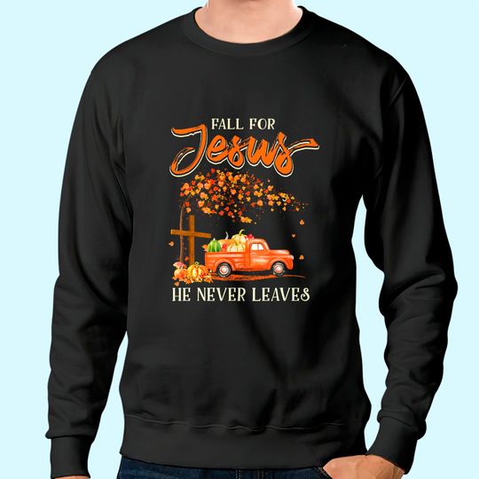 Fall For Jesus He Never Leaves Pumpkin Truck Thanksgiving Sweatshirt