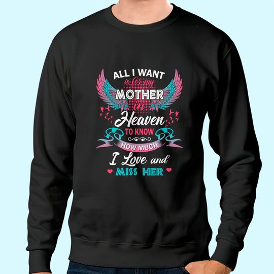 All I Want Is My Mother In Heaven To Know How Much I Love And Miss Her Sweatshirt