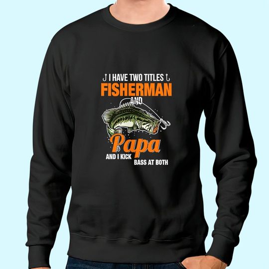 I Have Two Titles Fisherman And Papa And I Kick Bass At Both Sweatshirt