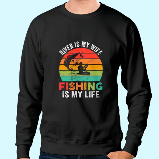 River Is My Wife Fishing Is My Life Sweatshirt