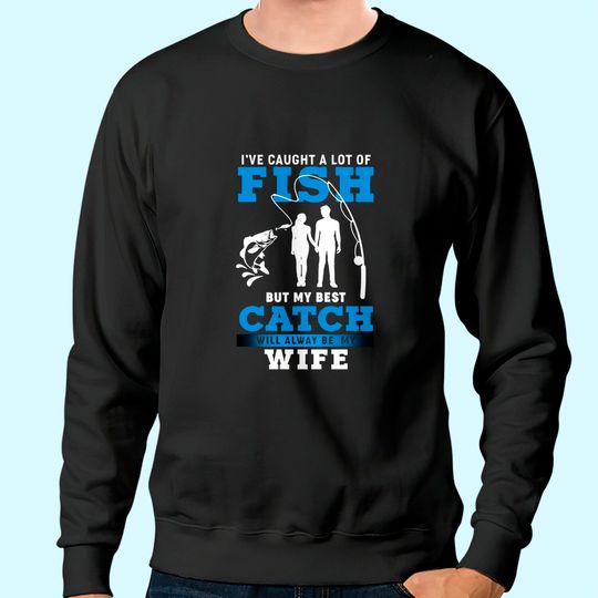 I've Caught A Lot Of Fish But My Best Catch Will Always Be My Wife Sweatshirt