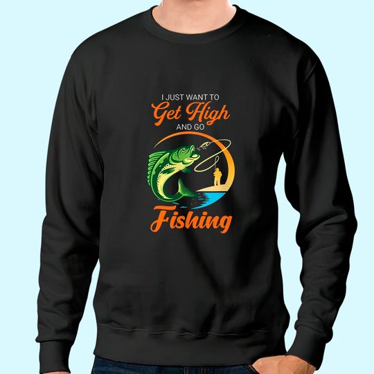 I Just Want Get High And Go Fishing Sweatshirt
