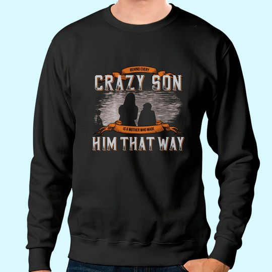 Behind Every Crazy Son Is A Mother Who Made Him That Way Sweatshirt
