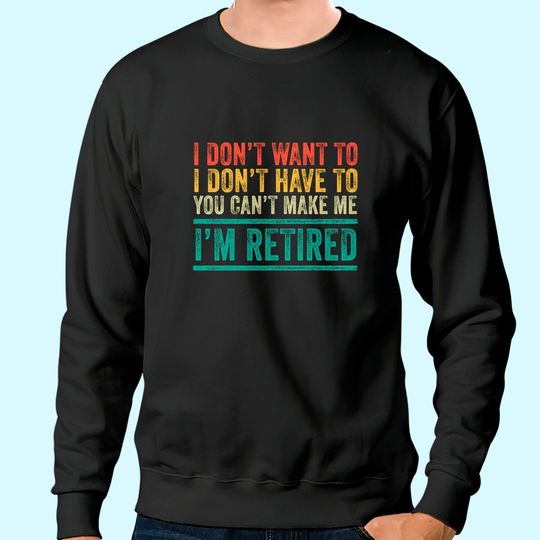 I Don't Want To Have You Can't Make Me I'm Retired Vintage Sweatshirt
